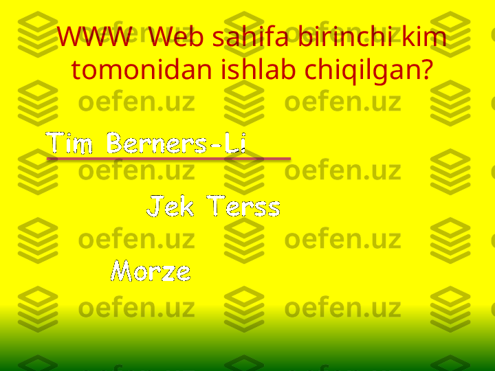 MorzeWWW  Web sahifa birinchi kim 
tomonidan ishlab chiqilgan?
Tim Berners-Li
Jek Terss 