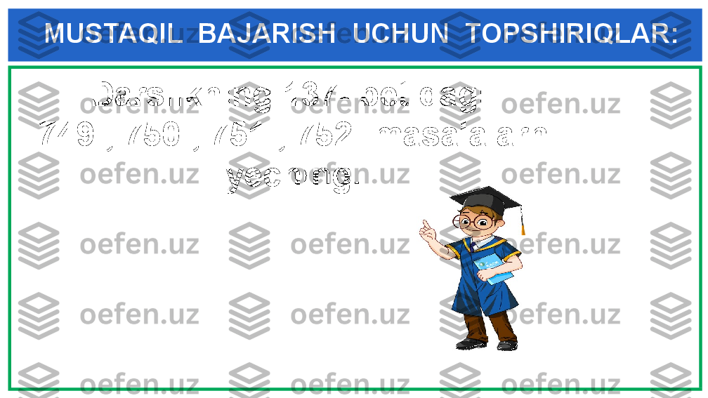 MUSTAQIL  BAJARISH  UCHUN  TOPSHIRIQLAR:
   Darslikning 137- betidagi      
749-, 750-, 751-, 752- masalalarni
yeching .   