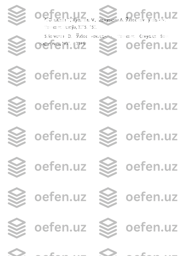 4.   Эназаров Т, Ҳусанова М, Есемуратов А. Ўзбек номшунослиги.–
Тошкент: Наврўз, 2015.  150.
5.Бегматов   Э.   Ўзбек   исмлари.   –   Тошкент:   Қомуслар   бош
таҳририяти, 1991. – 208 б.  