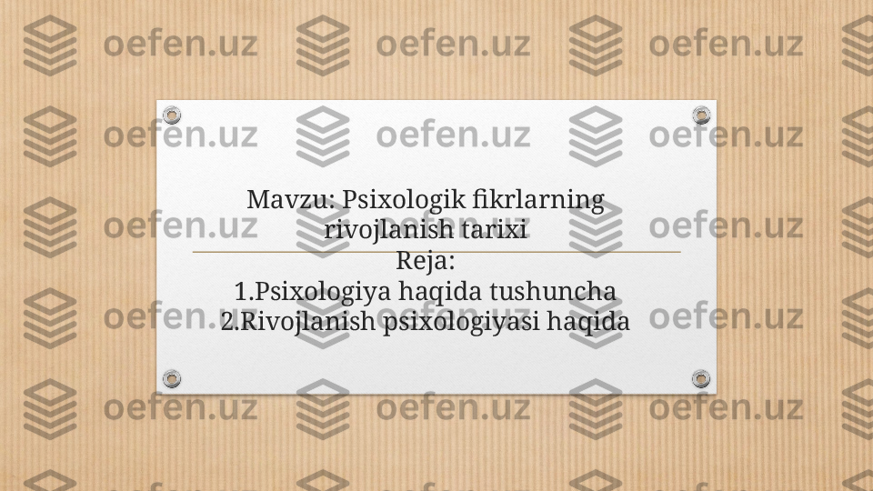 Mavzu: Psixologik fikrlarning 
rivojlanish tarixi
Reja:
1.Psixologiya haqida tushuncha
2.Rivojlanish psixologiyasi haqida 