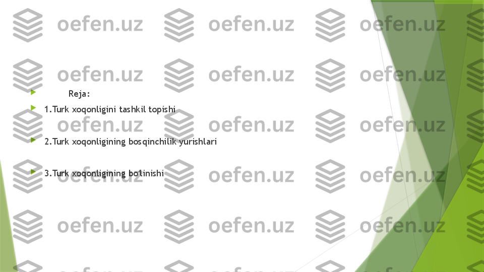 
          Reja:

1.Turk xoqonligini tashkil topishi

2.Turk xoqonligining bosqinchilik yurishlari

3.Turk xoqonligining bo linishiʻ                 