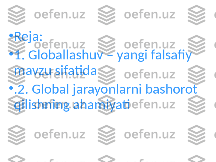 •
Reja:
•
1. Globallashuv – yangi falsafiy 
mavzu sifatida
•
.2. Global jarayonlarni bashorot 
qilishning ahamiyati 