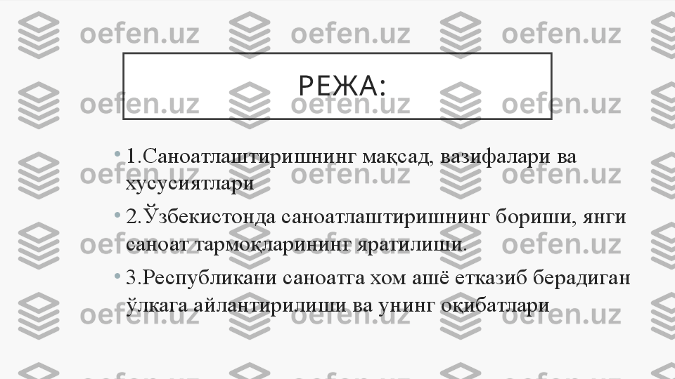   РЕЖА:
•
1. Саноатлашти ри шнинг мақсад ,  вазифалари  ва 
хусусиятлари
•
2.Ўзбекистонда саноатлаштиришнинг бориши, янги 
саноат тармоқларининг яратилиши.
•
3.Республикани саноатга хом ашё етказиб берадиган 
ўлкага айлантирилиши ва унинг оқибатлари  