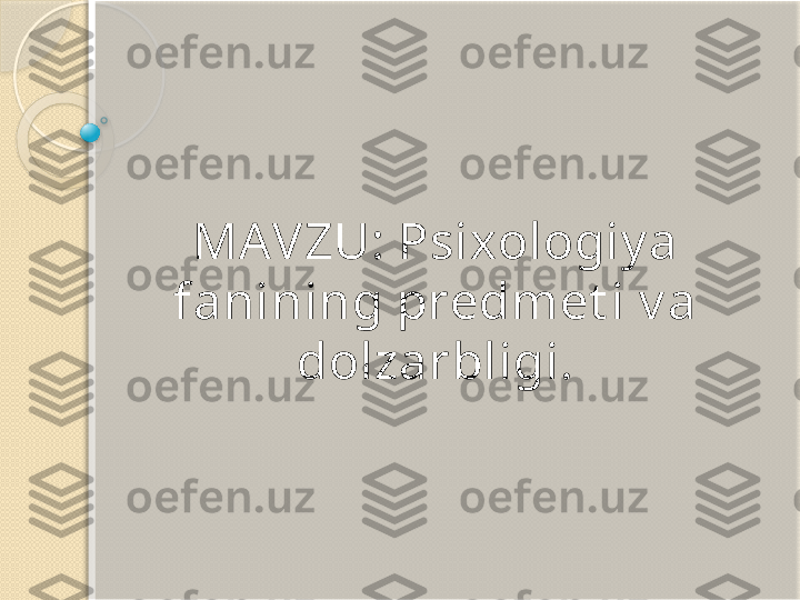 MAVZU: Psixologiy a 
fanining predmet i v a 
dolzarbligi.           