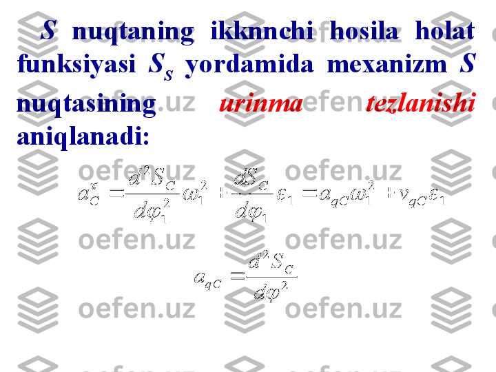 1	
2
1	1	
1	
2
1	2
1	
2	
			
	
	
	
	
qC	qC	
C	C	
C	v	a	
d
dS	
d	
S	d	
a					
2	
2
	d	
S	d	
a	
C	
qC	S  nuqtaning  ikknnchi  hosila  holat 
funksiyasi  S
S   yordamida  mexanizm  S 
nuqtasining  urinma  tezlanishi 
aniqlanadi: 