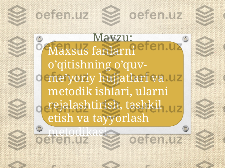 Mavzu:
Maxsus fanlarni 
o’qitishning o’quv-
me’yoriy hujjatlari va 
metodik ishlari, ularni 
rejalashtirish, tashkil 
etish va tayyorlash 
metodikasi 