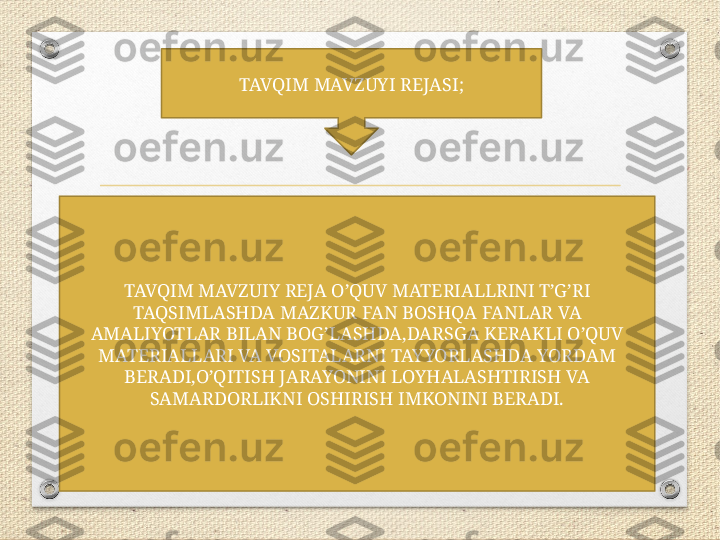 TAVQIM MAVZUYI REJASI;
TAVQIM MAVZUIY REJA O’QUV MATERIALLRINI T’G’RI 
TAQSIMLASHDA MAZKUR FAN BOSHQA FANLAR VA 
AMALIYOTLAR BILAN BOG’LASHDA,DARSGA KERAKLI O’QUV 
MATERIALLARI VA VOSITALARNI TAYYORLASHDA YORDAM 
BERADI,O’QITISH JARAYONINI LOYHALASHTIRISH VA 
SAMARDORLIKNI OSHIRISH IMKONINI BERADI. 