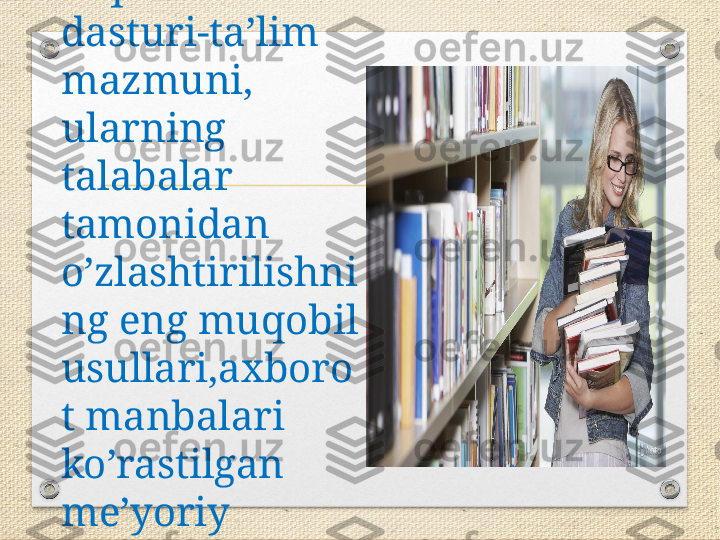 O’quv fani 
dasturi-ta’lim 
mazmuni, 
ularning 
talabalar 
tamonidan 
o’zlashtirilishni
ng eng muqobil 
usullari,axboro
t manbalari 
ko’rastilgan 
me’yoriy 
hujjat. 