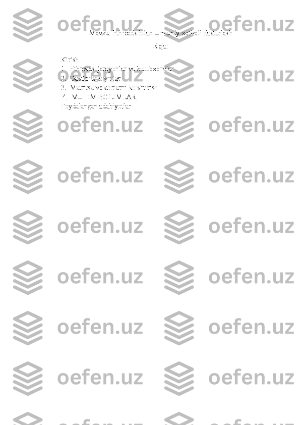 Mavzu: Pthreads bilan Umumiy xotirali dasturlash
Reja:
Kirish
1. Pthread s   jarayonlar va  kutubxonalar  
2. Dastlabki o'yinlar  
3. Matritsa-vektorlarni ko'shtirish
4. MUHIM BO'LIMLAR
Foydalangan adabiyotlar 