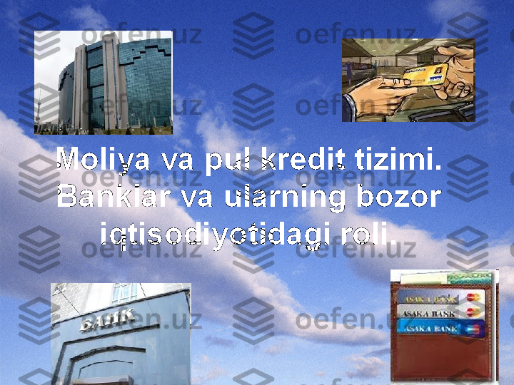 Moliya va pul kredit tizimi.
Banklar va ularning bozor 
iqtisodiyotidagi roli. 