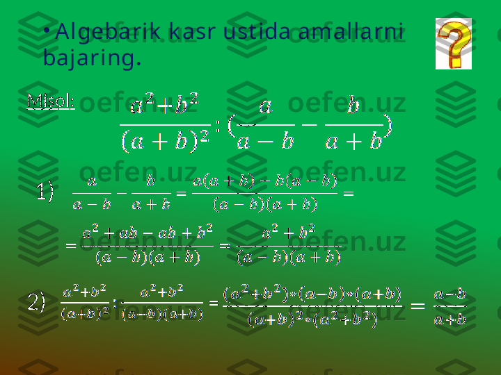 •
  Algebarik  k asr ust ida amallarni 
bajaring .
Misol :
1)  
2)
= 