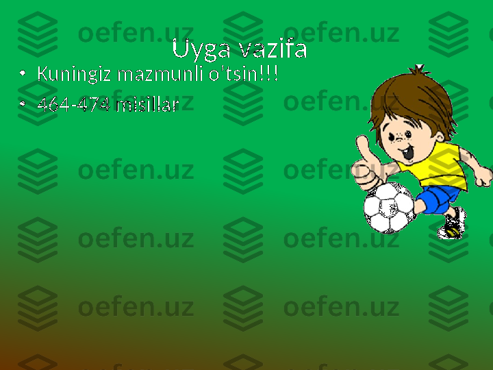 Uyga vazifa  
•
Kuningiz mazmunli o’tsin!!!
•
464-474 misillar 