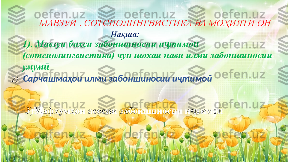Нақша: 
1) .  Мавзуи баҳси забоншиносии и тимо  ҷ ӣ
(сотсиолингвистика) чун шохаи нави илми забоншиносии 
умум	
ӣ
2 ).   Сарчашмаҳои илми забоншиносии иҷтимоӣ  
  МАВЗУИ . СОТСИОЛИНГВИСТИКА ВА МОҲИЯТИ ОН
3)Мафҳумҳои асосии забоншиносии и тимо	
ҷ ӣ 