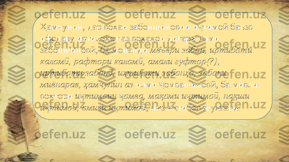 Ҳамчунин, дар соҳаи забоншиносии и тимо  баъзе ҷ ӣ
ифодаву истилоҳот аз соҳаҳои дигари илми 
забоншинос , ба монанди 	
ӣ меъёри забон, иртиботи 
калом , рафтори калом , амали гуфтор(?), 	
ӣ ӣ
иртиботи забон , ихтилоти забонҳо, забони 	
ӣ
миёнарав, ҳамчунин аз  илми  омеашинос , ба мисли 	
ҷ ӣ
сохтори  и тимоии  омеа, мақоми и тимо , нақши 	
ҷ ҷ ҷ ӣ
и тимо , омили и тимо	
ҷ ӣ ҷ ӣ , низ иқтибос шудаанд.  