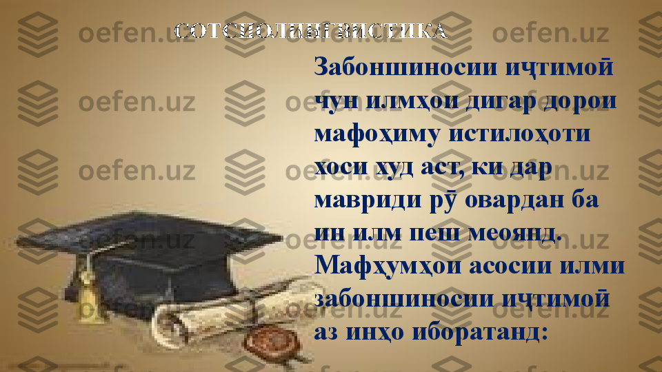 СОТСИОЛИНГВИСТИКА
Забоншиносии и тимо  ҷ ӣ
чун илмҳои дигар дорои 
мафоҳиму истилоҳоти 
хоси худ аст, ки дар 
мавриди р  овардан ба 	
ӯ
ин илм пеш меоянд. 
Мафҳумҳои асосии илми 
забоншиносии и тимо  	
ҷ ӣ
аз инҳо иборатанд: 