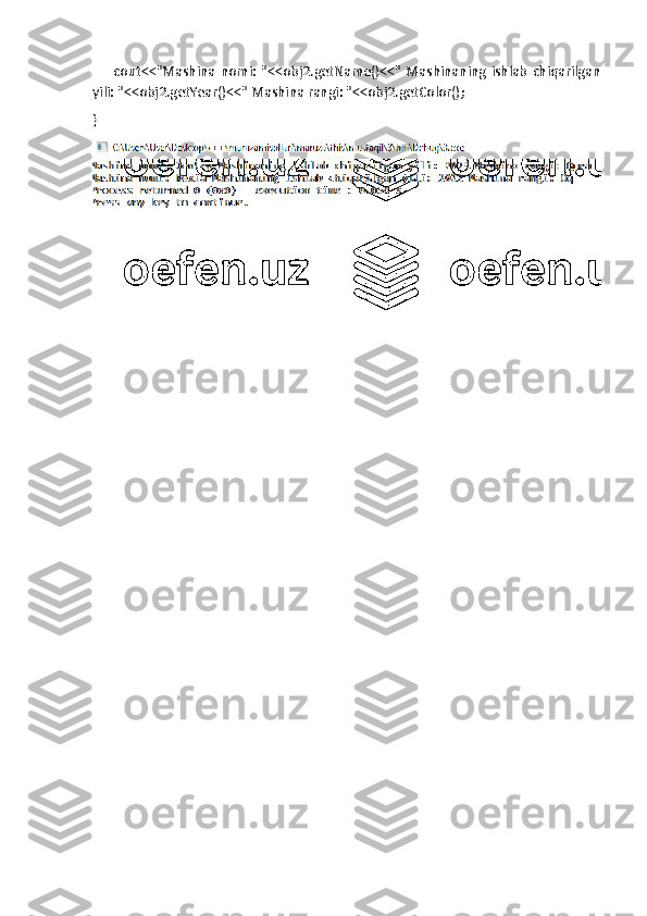         cout<<"Mashina   nomi:   "<<obj2.getName()<<"   Mashinaning   ishlab   chiqarilgan
yili: "<<obj2.getYear()<<" Mashina rangi: "<<obj2.getColor();
} 