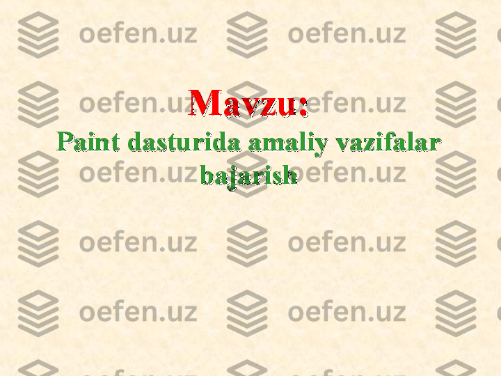 Mavzu:Mavzu:
Paint dasturida amaliy vazifalar Paint dasturida amaliy vazifalar 
bajarishbajarish 