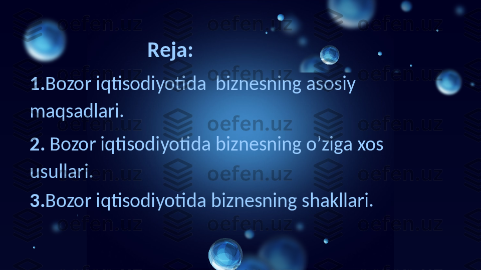                             Reja: 
1. Bozor iqtisodiyotida  biznesning asosiy 
maqsadlari. 
2.  Bozor iqtisodiyotida biznesning o’ziga xos 
usullari. 
3. Bozor iqtisodiyotida biznesning shakllari. 