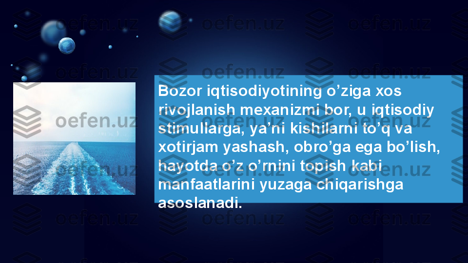 Bozor iqtisodiyotining o’ziga xos 
rivojlanish mexanizmi bor, u iqtisodiy 
stimullarga, ya’ni kishilarni to’q va 
xotirjam yashash, obro’ga ega bo’lish, 
hayotda o’z o’rnini topish kabi 
manfaatlarini yuzaga chiqarishga 
asoslanadi. 