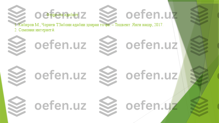                                Феҳрести адабиёт
1. Кабиров М., Чориев Т.Забони адабии ҳоираи то ик – Тошкент: Янги нашр, 2017.ҷ
2. Сомонаи интернет .	
ӣ                 