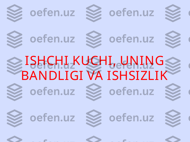 ISHCHI  KUCHI , UN IN G 
BAN DLIGI VA ISHSIZLIK 