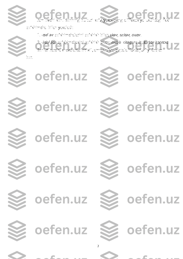 Jamlovchi   son.   Sonning   bu   turi   so‘z   yasashning   affiksatsiya   usulidagi   ikki
qo‘shimcha  bilan yasaladi: 
1.  -av/-əv  qo‘shimchalarini qo‘shish bilan  еkəv, uchəv, onav .
2.  -lab/-lab  qo‘shimchasini qo‘shish bilan:  onləb  chəqъrъsh; tortav b ɔ rm ɔ q .
Sonlar barcha sh е valarda bir xil, ammo ularning talaffuzda juz’iy farqlar  
bor.
7 
