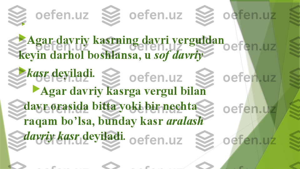 
 

Agar davriy kasrning davri verguldan 
keyin darhol boshlansa, u  sof davriy 

kasr  deyiladi. 

Agar davriy kasrga vergul bilan 
davr orasida bitta yoki bir nechta 
raqam bo’lsa, bunday kasr  aralash 
davriy kasr  deyiladi.                  