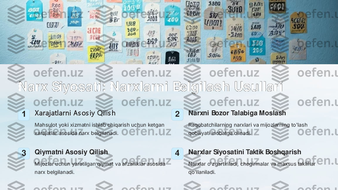 Narx Siyosati: Narxlarni Belgilash Usullari	
1	X arajatlarni As os iy  Qilis h
Mahsulot yoki xizmatni ishlab chiqarish uchun ketgan 
xarajatlar asosida narx belgilanadi.	
2	Narxni Bozor Talabiga Moslash
Raqobatchilarning narxlari va mijozlarning to'lash 
qobiliyati inobatga olinadi.	
3	Qiymatni Asosiy Qilish
Mijozlar uchun yaratilgan qiymat va afzalliklar asosida 
narx belgilanadi.	
4	Narxlar Siyosatini Taktik Boshqarish
Narxlar oʻzgartiriladi, chegirmalar va maxsus takliflar 
qo'llaniladi. 