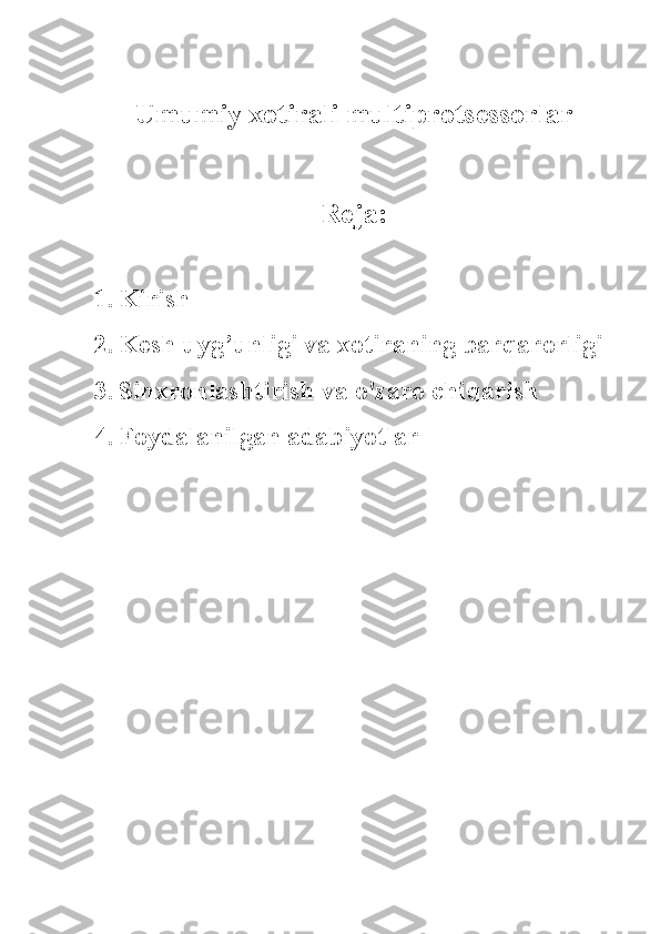 Umumiy xotirali multiprotsessorlar
Reja:
1. Kirish
2. Kesh uyg’unligi va xotiraning barqarorligi
3. Sinxronlashtirish va o'zaro chi qarish
4. Foydalanilgan adabiyotlar 