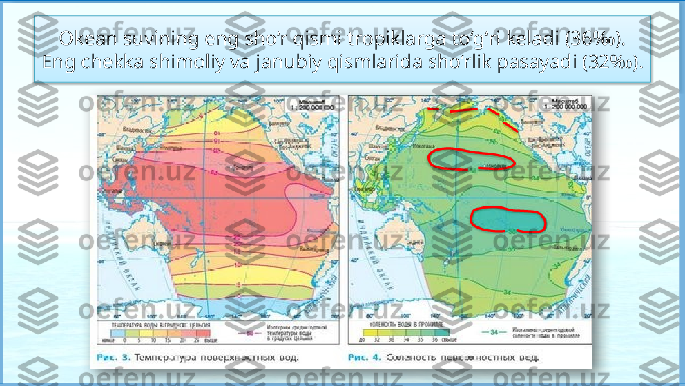 Okean suvining eng sho‘r qismi tropiklarga to‘g‘ri keladi (36‰). 
Eng chekka shimoliy va janubiy qismlarida sho‘rlik pasayadi (32‰).          