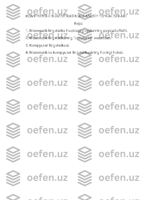 KOMPY UTER LIN GV ISTIKASIN IN G A SOSIY  Y O’NA LISHLA RI
Reja:
1.  Matematik lingvistika haqidagi g‘oyalarning paydo bo‘l ishi.
2. Matematik lingvistikaning foydalanish metodlari.
3. Kompyuter lingvistikasi.
4. Matematik va kompyuter lingvistikasining hozirgi holati.
  