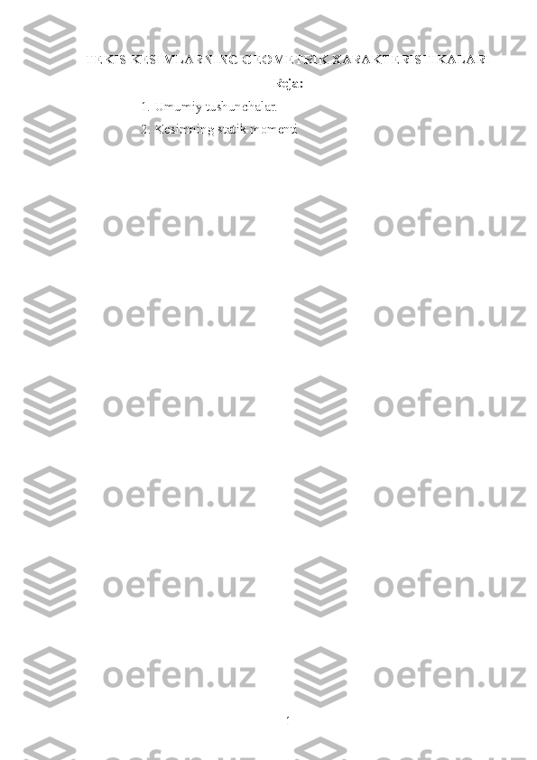 TEKIS KESIMLARNING GEOMETRIK XARAKTERISTIKALARI 
Reja:
1. Umumiy tushunchalar.
                   2. Kesimning statik momenti
1 