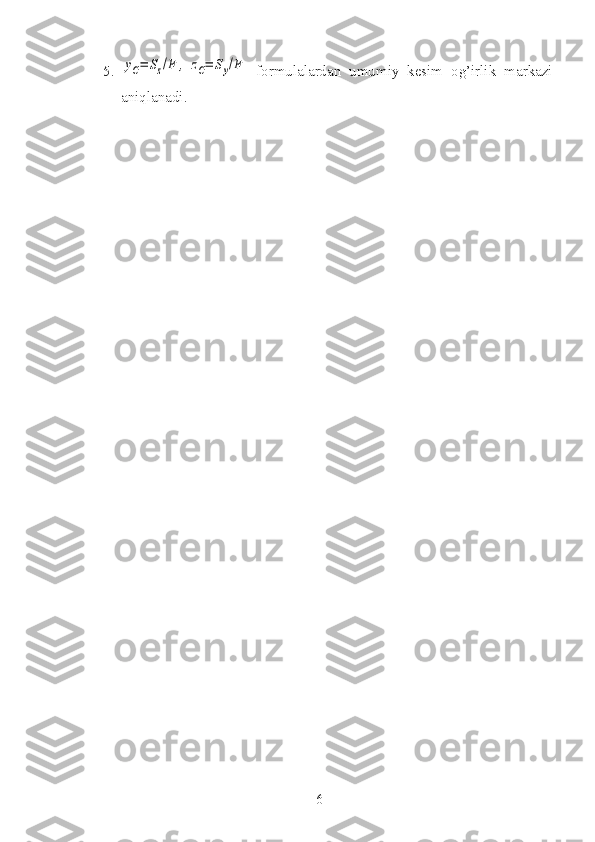 5.yC=	Sz/F	,	zC=	Sy/F   formulalardan   umumiy   kesim   og’irlik   markazi
aniqlanadi.
6 