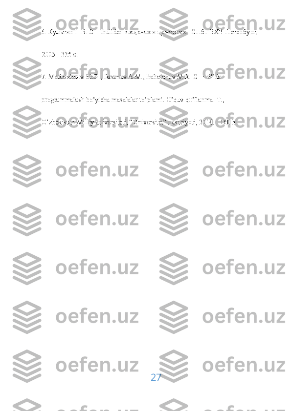 6. Культин Н.Б. С++Builder в задачах и примерах. -СПб.: БХВ-Петербург,
2005. -336 с.
7. Madraximov Sh.F., Ikramov A.M., Babajanov M.R. C++ tilida
programmalash bo’yicha masalalar to’plami. O’quv qo’llanma. T.,
O’zbekiston Milliy universiteti, “Universitet” nashriyoti, 2014. - 160 b.
27 