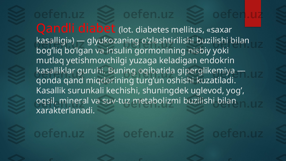 Qandli diabet  (lot. diabetes mellitus, «saxar 
kasalligi») — glyukozaning o’zlashtirilishi buzilishi bilan 
bog’liq bo’lgan va insulin gormonining nisbiy yoki 
mutlaq yetishmovchilgi yuzaga keladigan endokrin 
kasalliklar guruhi. Buning oqibatida giperglikemiya — 
qonda qand miqdorining turg’un oshishi kuzatiladi. 
Kasallik surunkali kechishi, shuningdek uglevod, yog’, 
oqsil, mineral va suv-tuz metabolizmi buzilishi bilan 
xarakterlanadi.   