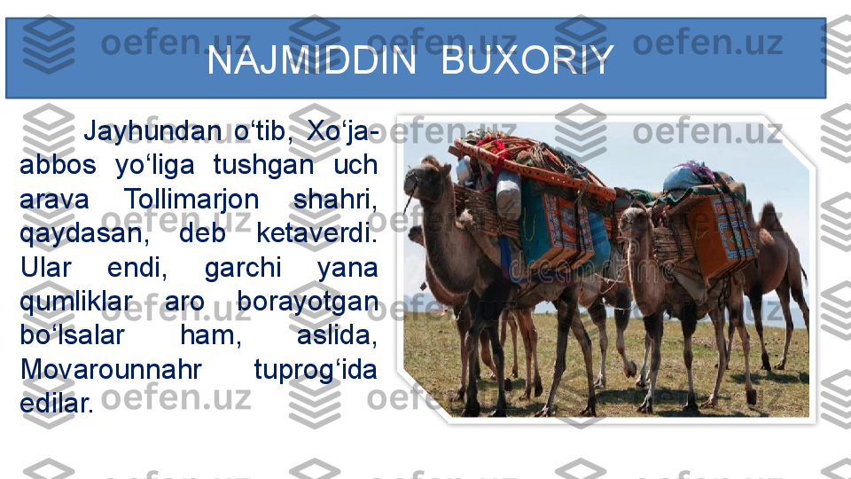 Jayhundan  o‘tib,  Xo‘ja-
abbos  yo‘liga  tushgan  uch 
arava  Tollimarjon  shahri, 
qaydasan,  deb  ketaverdi. 
Ular  endi,  garchi  yana 
qumliklar  aro  borayotgan 
bo‘lsalar  ham,  aslida, 
Movarounnahr  tuprog‘ida 
edilar. NAJMIDDIN  BUXORIY   