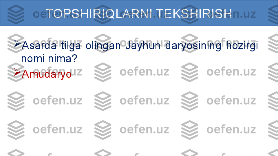 
Asarda  tilga  olingan  Jayhun  daryosining  hozirgi 
nomi nima?

Amudaryo TOPSHIRIQLARNI TEKSHIRISH 