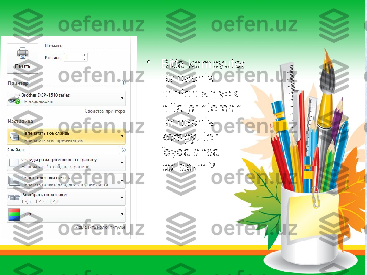 •
Bitta kompyuter 
bir nechta 
printerdan yoki 
bitta printerdan 
bir nechta 
kompyuter 
foydalansa 
bo’ladimi? 