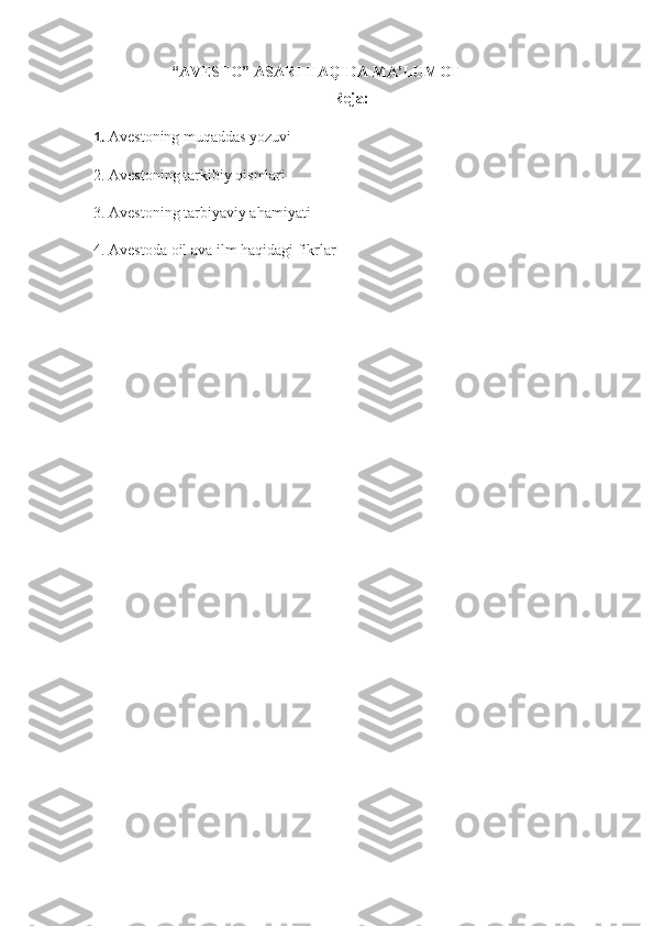“AVESTO” ASARI HAQIDA MA’LUMOT
Reja:
1.  Avestoning muqaddas yozuvi
2. Avestoning tarkibiy qismlari
3. Avestoning tarbiyaviy ahamiyati
4. Avestoda oil ava ilm haqidagi fikrlar 