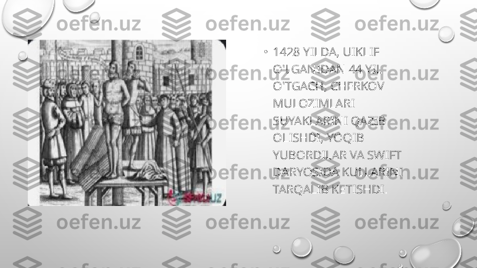 •
1428 YILDA, UIKLIF 
O'LGANIDAN 44 YIL 
O'TGACH, CHERKOV 
MULOZIMLARI 
SUYAKLARINI QAZIB 
OLISHDI, YOQIB 
YUBORDILAR VA SWIFT 
DARYOSIDA KULLARINI 
TARQALIB KETISHDI . 