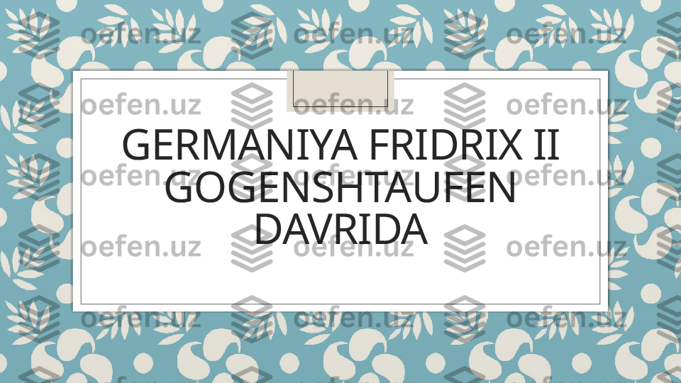 GERMANIYA FRIDRIX II 
GOGENSHTAUFEN 
DAVRIDA   