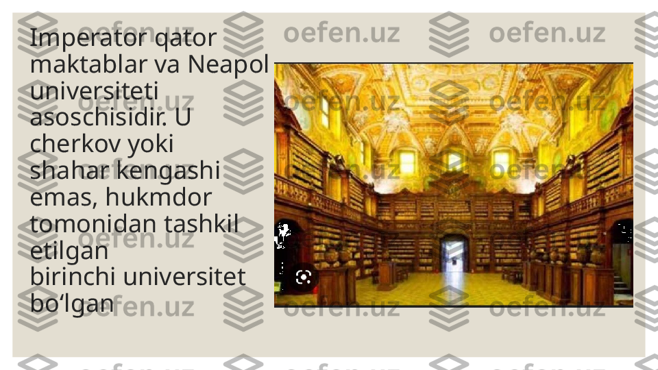 Imperator qator 
maktablar va Neapol 
universiteti 
asoschisidir. U 
cherkov yoki  
shahar kengashi 
emas, hukmdor 
tomonidan tashkil 
etilgan 
birinchi universitet 
bo‘lgan 