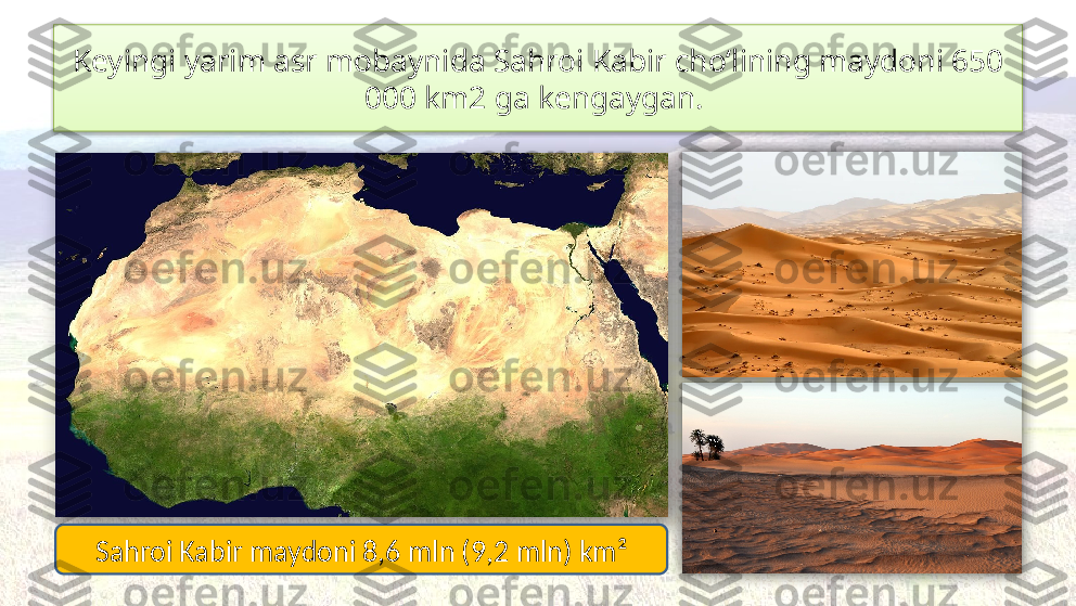 Keyingi yarim asr mobaynida Sahroi Kabir cho‘lining maydoni 650 
000 km2 ga kengaygan. 
Sahroi Kabir maydoni 8,6 mln (9,2 mln) km²     