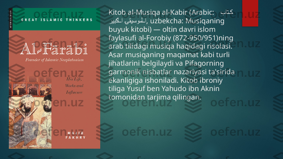 Kitob al-Musiqa al-Kabir ( Arabic:   بات	�ك    
 	
ريبكل	��ا	�ىقيسومل	��ا , uzbekcha : Musiqaning 
buyuk kitobi) — oltin davri islom 
faylasufi al-Forobiy (872-950/951)ning 
arab tilidagi musiqa haqidagi risolasi. 
Asar musiqaning maqamat kabi turli 
jihatlarini belgilaydi va Pifagorning 
garmonik nisbatlar nazariyasi ta'sirida 
ekanligiga ishoniladi. Kitob ibroniy 
tiliga Yusuf ben Yahudo ibn Aknin 
tomonidan tarjima qilingan.   