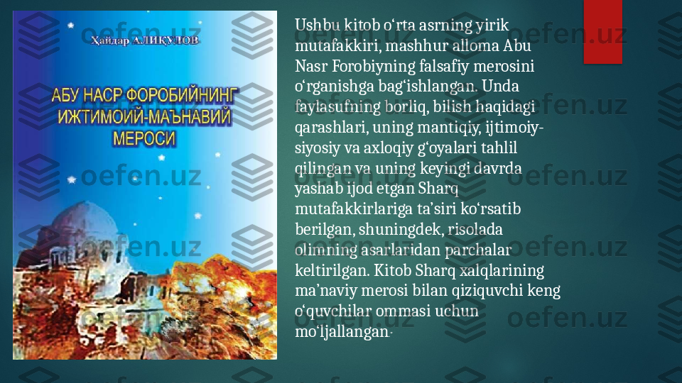 Ushbu kitob o‘rta asrning yirik 
mutafakkiri, mashhur alloma Abu 
Nasr Forobiyning falsafiy merosini 
o‘rganishga   bag‘ishlangan. Unda 
faylasufning borliq, bilish haqidagi 
qarashlari, uning mantiqiy, ijtimoiy-
siyosiy va axloqiy g‘oyalari tahlil 
qilingan va uning keyingi davrda 
yashab ijod etgan Sharq 
mutafakkirlariga ta’siri ko‘rsatib 
berilgan, shuningdek, risolada 
olimning asarlaridan parchalar 
keltirilgan.   Kitob Sharq xalqlarining 
ma’naviy merosi bilan qiziquvchi keng 
o‘quvchilar ommasi uchun 
mo‘ljallangan ."   