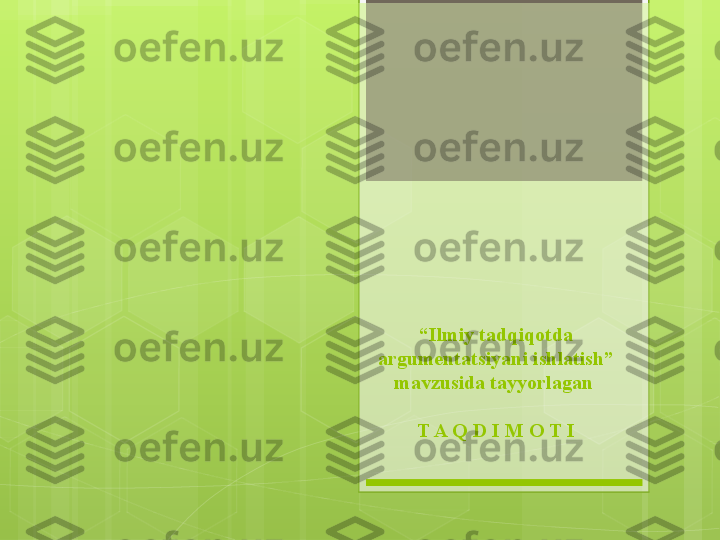 “ Ilmiy tadqiqotda 
argumentatsiyani ishlatish”
mavzusida tayyorlagan 
T A Q D I M O T I                                             