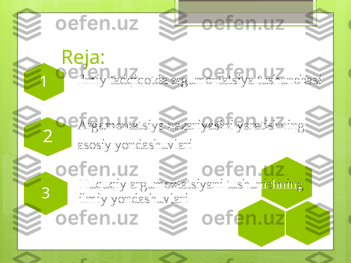 Reja:
1
      Argumentatsiya nazariyasini yaratishning 
      asosiy yondashuvlari2
3     Ilmiy tadqiqotda argumentatsiya tushunchasi
Huquqiy argumentatsiyani tushunishning 
ilmiy yondashuvlari                                             