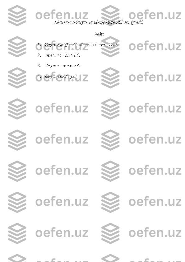 Mavzu:Bayronning hayoti va ijodi.
Reja :
1. Bayron tarjimai holi haqida maolumot.
2. Bayron dostonlari.
3. Bayron dramalari.
4. Bayron she'riyati. 