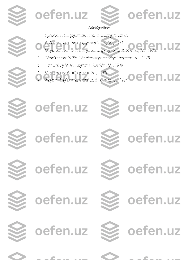 Adabiyotlar:
1. Q.Azizov, O.Qayumov. Chet el adabiyoti tarixi.
2. A.Anikst. Istoriya angliyskoy lit-rq, M., 1956
3. M.yelizarova i dr. Istoriya zarubejnoy lit-rq XIX veka, M., 1972.
4. Dhyakonova N.Ya. Liricheskaya poeziya Bayrona.  M., 1975.
5. Jirmunskiy V.M. Bayron i Pushkin, M., 1978.
6. Vinogradov A. «Bayron». M., 1985.
7. Bayron. Saylanma, sheorlar, dostonlar, T., 1974 