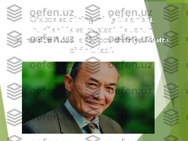 O‘zbek xalqining milliy tiklanishi, 
hurfikrlilik va mustaqillik uchun 
kurashida Abdulla Oripov she'riyati katta 
o‘rin tutadi.                    